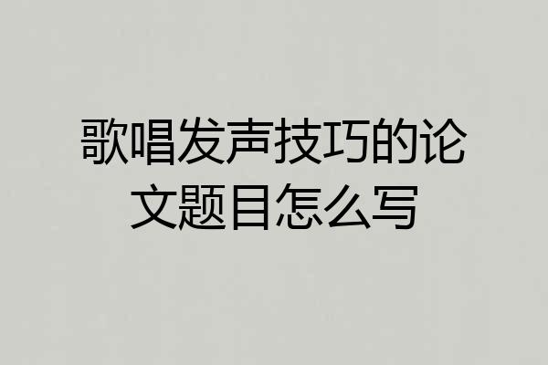 歌唱发声技巧的论文题目怎么写