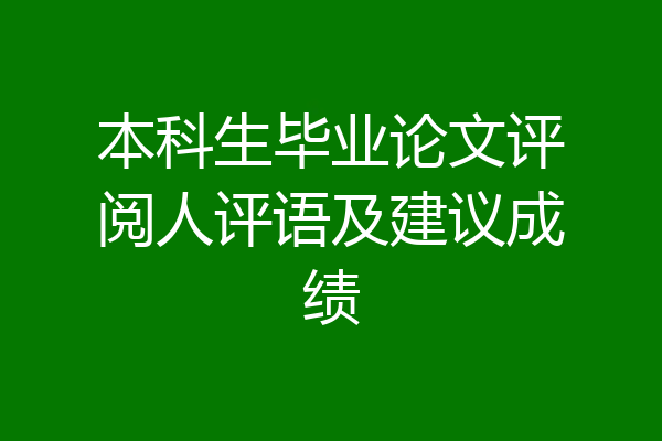 本科生毕业论文评阅人评语及建议成绩