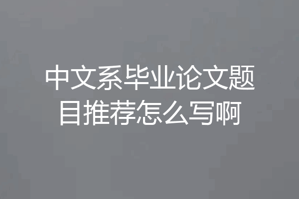 中文系毕业论文题目推荐怎么写啊