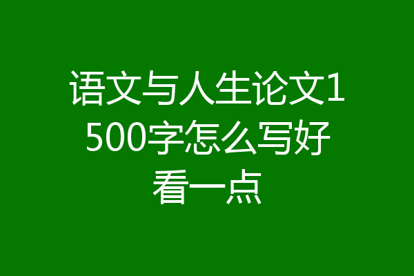 语文与人生论文1500字怎么写好看一点
