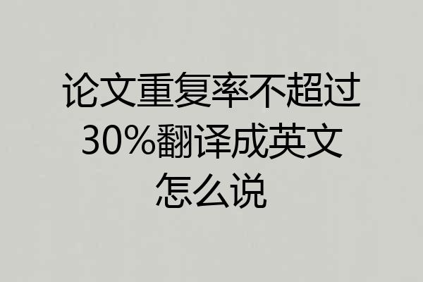 论文重复率不超过30%翻译成英文怎么说