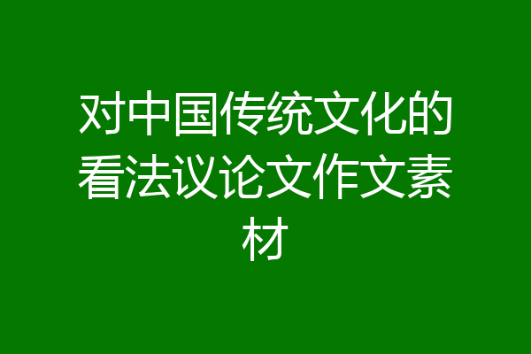 对中国传统文化的看法议论文作文素材