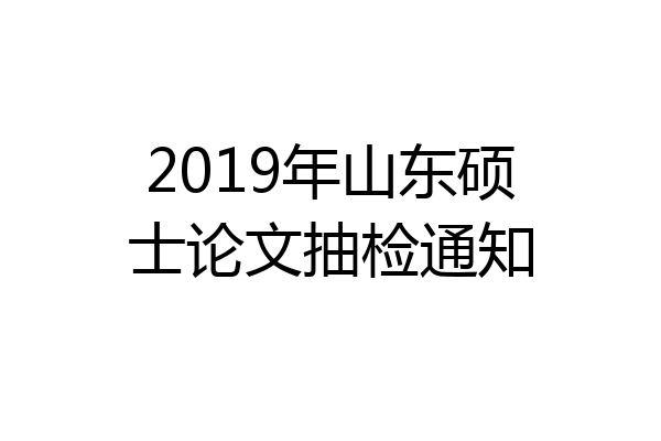 2019年山东硕士论文抽检通知