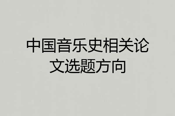 中国音乐史相关论文选题方向