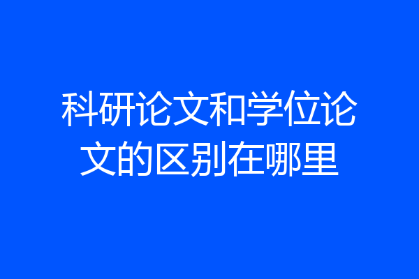 科研论文和学位论文的区别在哪里