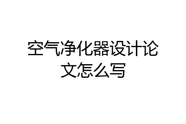空气净化器设计论文怎么写