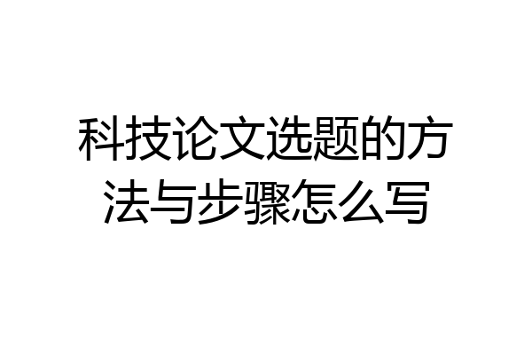 科技论文选题的方法与步骤怎么写