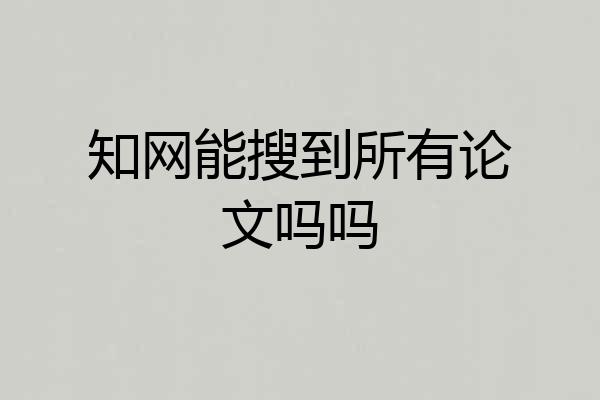 知网能搜到所有论文吗吗