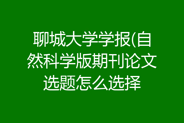 聊城大学学报(自然科学版期刊论文选题怎么选择
