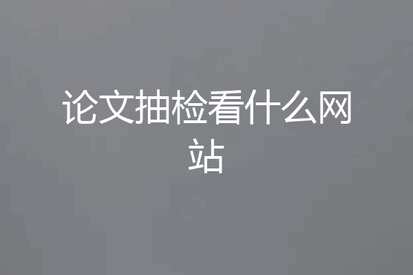 论文抽检看什么网站