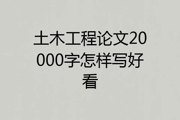 土木工程论文20000字怎样写好看