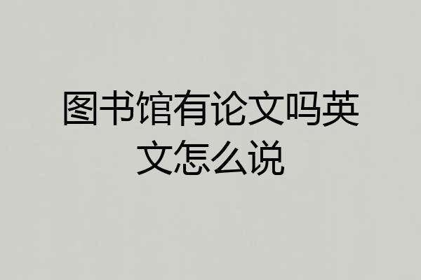 图书馆有论文吗英文怎么说