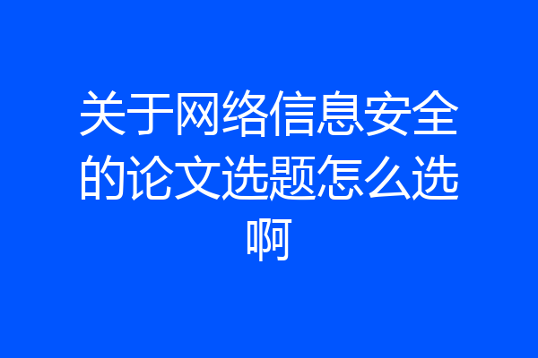 关于网络信息安全的论文选题怎么选啊