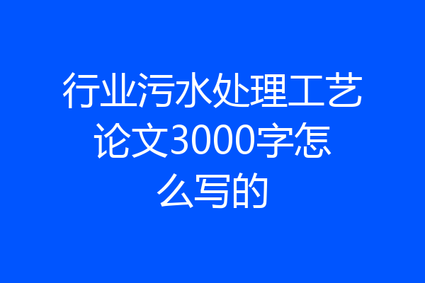 行业污水处理工艺论文3000字怎么写的