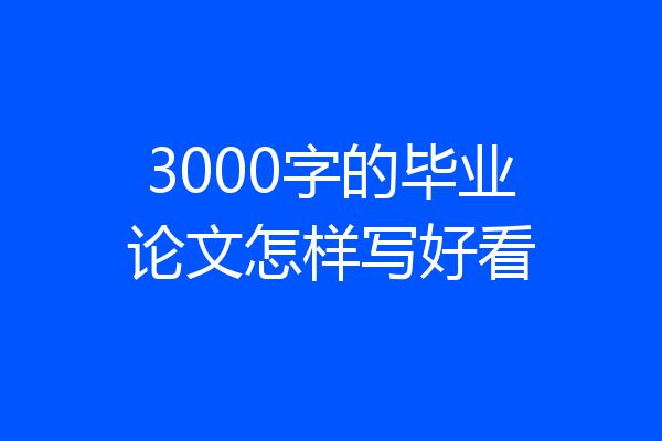 3000字的毕业论文怎样写好看