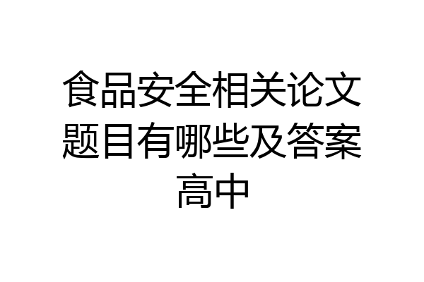 食品安全相关论文题目有哪些及答案高中