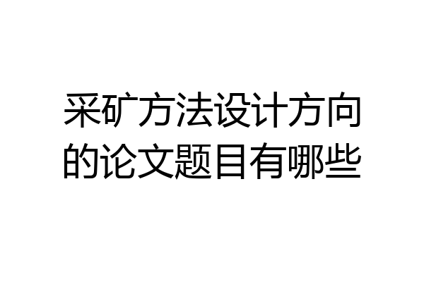 采矿方法设计方向的论文题目有哪些