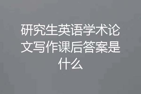 研究生英语学术论文写作课后答案是什么
