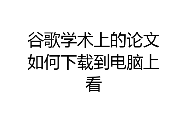谷歌学术上的论文如何下载到电脑上看