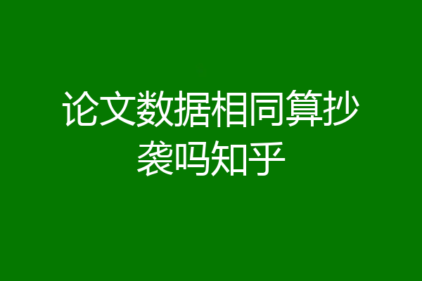 论文数据相同算抄袭吗知乎