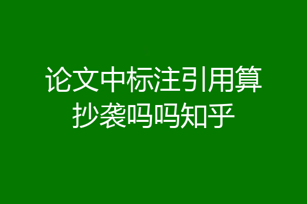 论文中标注引用算抄袭吗吗知乎