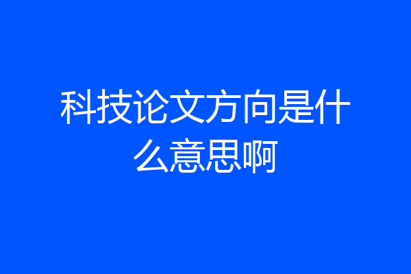 科技论文方向是什么意思啊