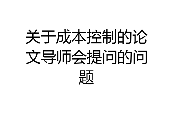 关于成本控制的论文导师会提问的问题
