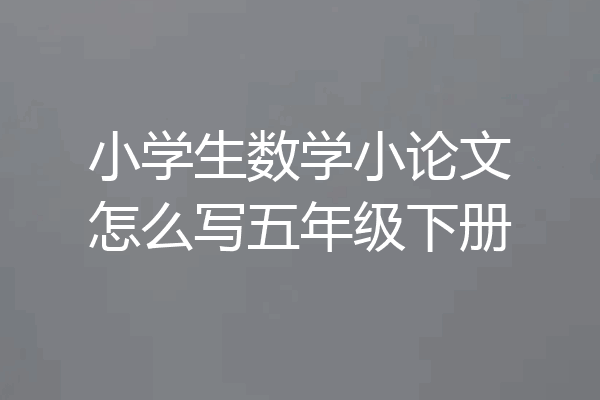小学生数学小论文怎么写五年级下册