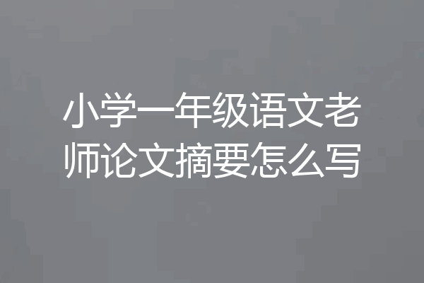 小学一年级语文老师论文摘要怎么写