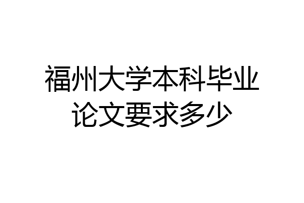 福州大学本科毕业论文要求多少