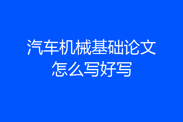 汽车机械基础论文怎么写好写