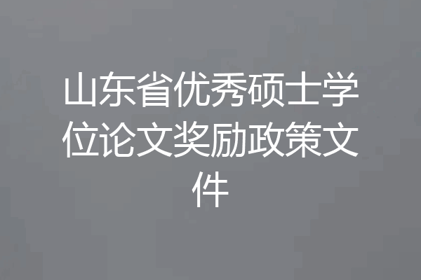 山东省优秀硕士学位论文奖励政策文件