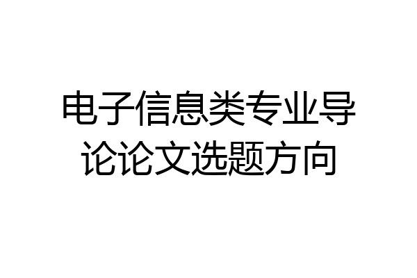 电子信息类专业导论论文选题方向