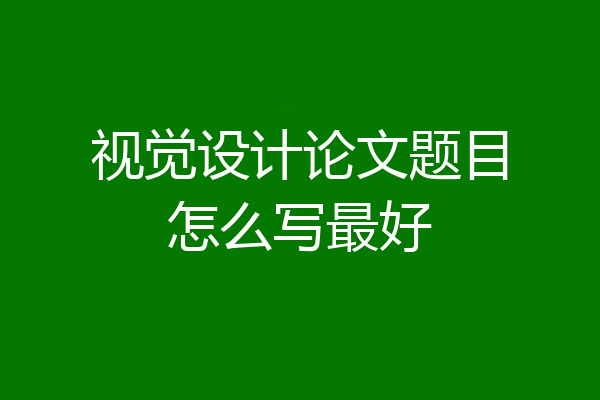 视觉设计论文题目怎么写最好