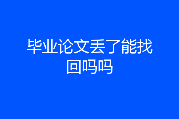 毕业论文丢了能找回吗吗