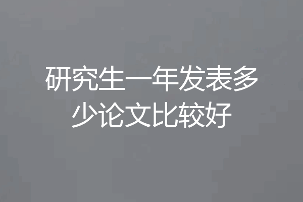 研究生一年发表多少论文比较好