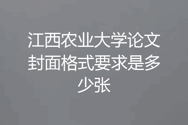 江西农业大学论文封面格式要求是多少张