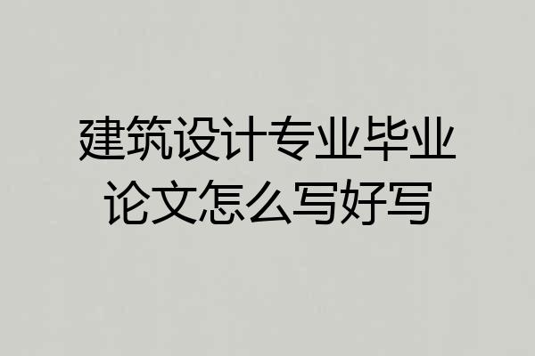 建筑设计专业毕业论文怎么写好写