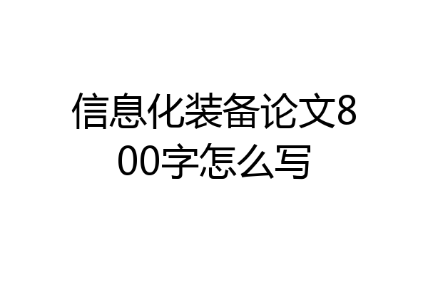 信息化装备论文800字怎么写