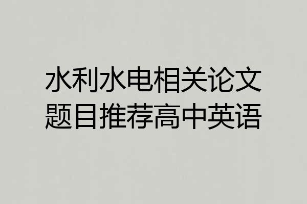 水利水电相关论文题目推荐高中英语