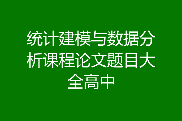 统计建模与数据分析课程论文题目大全高中