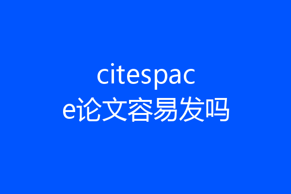 citespace论文容易发吗