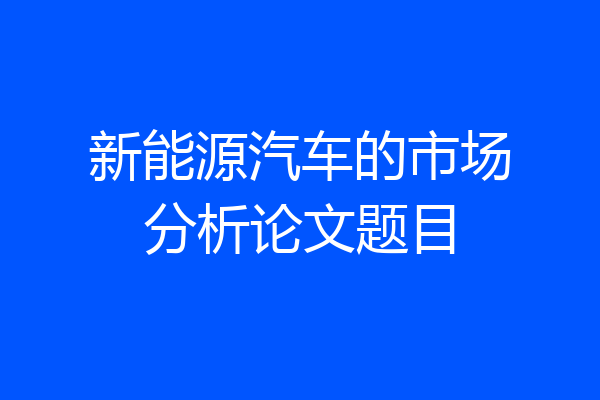 新能源汽车的市场分析论文题目