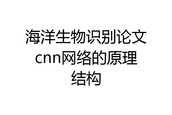 海洋生物识别论文cnn网络的原理结构