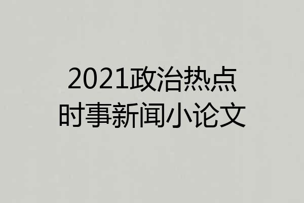 2021政治热点时事新闻小论文