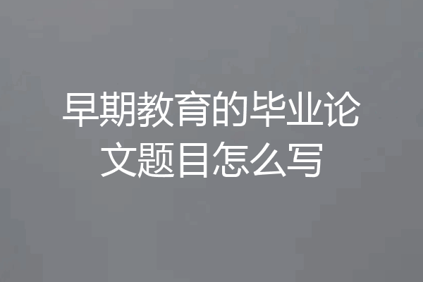 早期教育的毕业论文题目怎么写