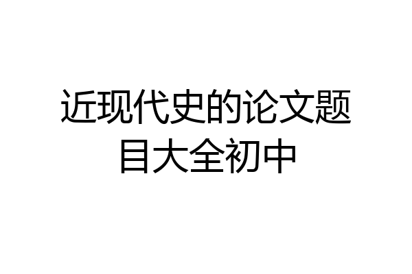 近现代史的论文题目大全初中