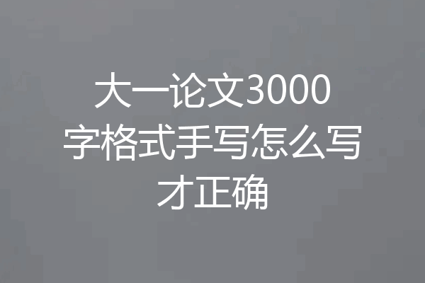 大一论文3000字格式手写怎么写才正确