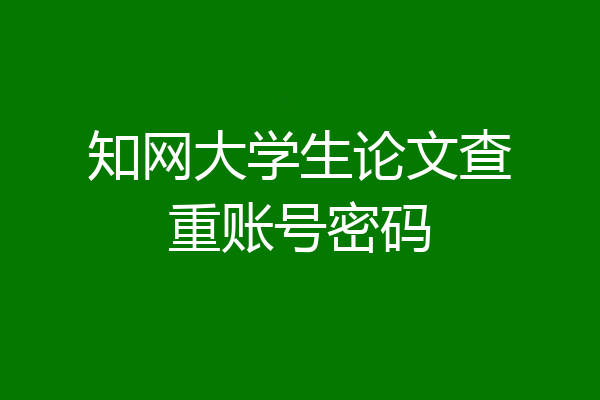 知网大学生论文查重账号密码
