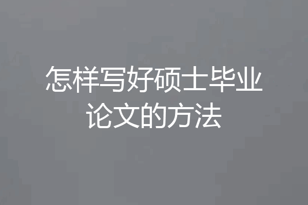 怎样写好硕士毕业论文的方法